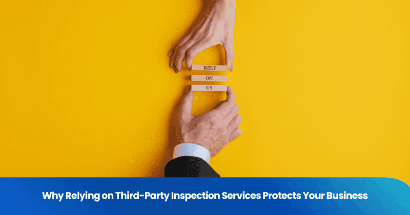 Why Relying on Third-Party Inspection Services Protects Your Business